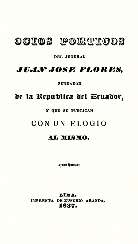 Ocios poéticos del jeneral Juan José Flores, fundador de la República del Ecuador, y que se publican con su elogio al mismo (Folleto).