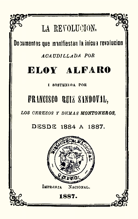 La revolución: Documentos que manifiestan la inicua revolución acaudillada por Eloy Alfaro i sostenida por Francisco Ruiz Sandoval, los Cerezos y demás Montoneros, desde 1884 a 1887 (Folleto).