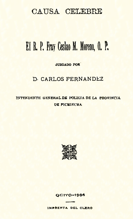 Causa Célebre : El R.P. Fray Ceslao M. Moreno, O.P. juzgado por D. Carlos Fernández intendente general de policía de la provincia de Pichincha (Folleto).