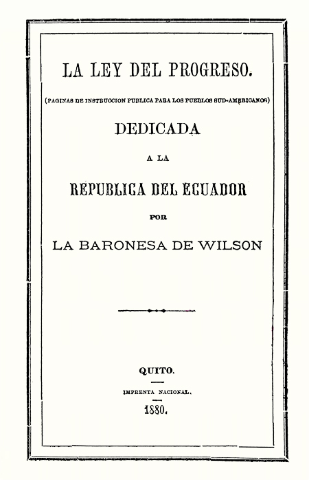 La ley del progreso : páginas de instrucción pública para los pueblos sud-americanos; dedicada a la República del Ecuador por La Baronesa de Wilson.