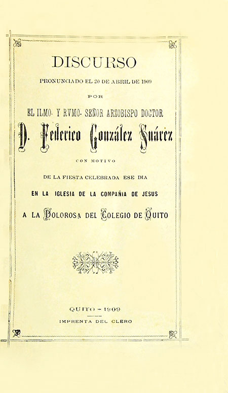 Discurso pronunciado el 20 de abril de 1909 por el Ilimo, y Rvmo. Señor Arzobispo Doctor D. Federico González Suárez con motivo de la fiesta celebrada ese día en la Iglesia de la Compañía de Jesús a la Dolorosa del Colegio de Quito