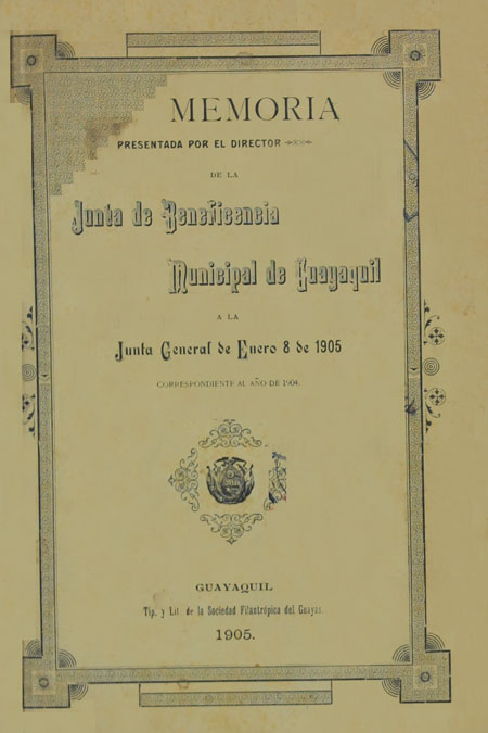 Memoria presentada por el Director de la Junta de Beneficencia Municipal de Guayaquil a la Junta General de Enero 8 de 1905. Correspondiente al año de 1904