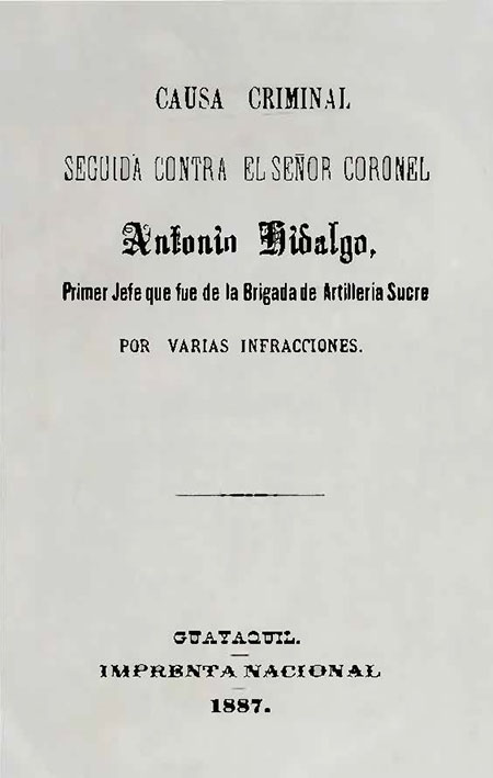 Causa criminal seguida contra el señor Coronel Antonio Hidalgo, Primer Jefe que fue de la Brigada de Artillería Sucre por varias infracciones.