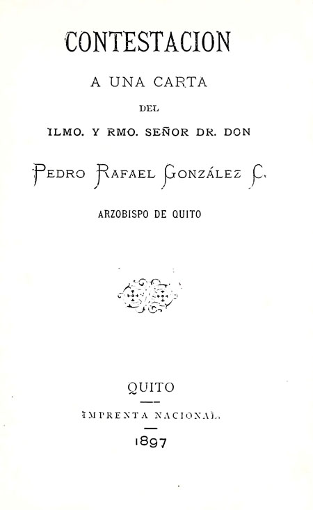 Contestación a una carta del Ilmo. y Rmo. Señor Dr. Don Pedro Rafael González C. Arzobispo de Quito [Folleto].