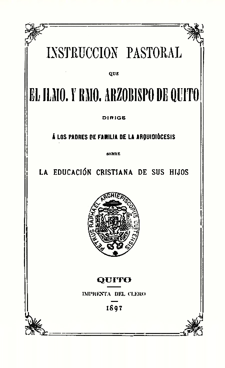 Instrucción pastoral que el Ilmo. y Rmo. Arzobispo de Quito dirige a los padres de familia de la Arquidiócesis, sobre la educación cristiana de sus hijos [Folleto].