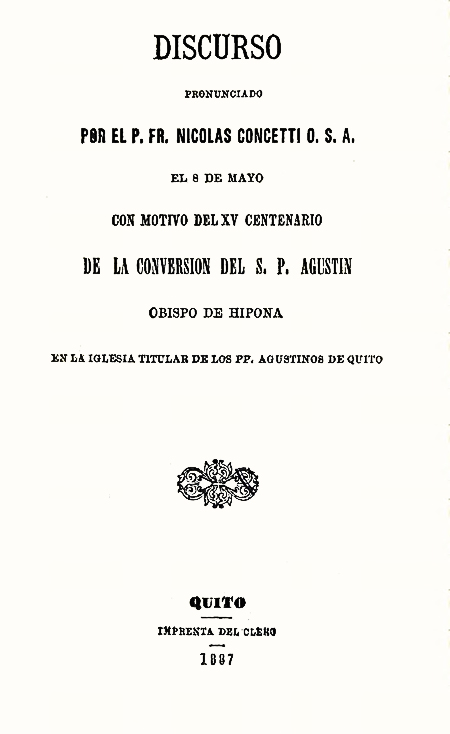 Discurso pronunciado por el P. Fr. Nicolás Concetti O. S. A., el 8 de mayo con el motivo del XV centenario de la conversión del S. P. Agustín Obispo de Hipona en la iglesia titular de los PP. Agustinos de Quito [Folleto].
