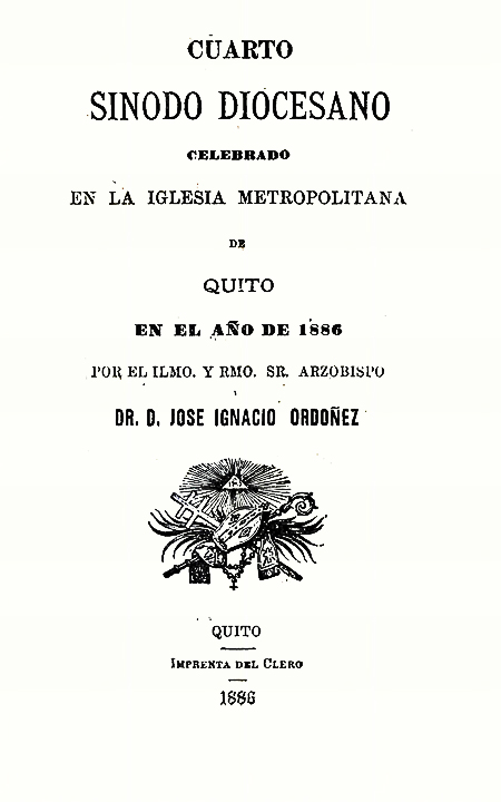 Cuarto Sínodo Diocesano celebrando en la Iglesia Metropolitana de Quito en el año de 1886 por el Ilmo. y Rmo. Sr. Arzobispo Dr. D. José Ignacio Ordóñez [Folleto].
