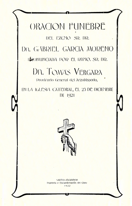 Oración fúnebre del Excmo. Sr. Dr. Dn. Gabriel García Moreno pronunciada por el Rdmo. Sr. Dr. Dn. Tomás Vergara, Provicario General del Arzobispado, en la iglesia Catedral, el 23 de diciembre de 1921 [Folleto].